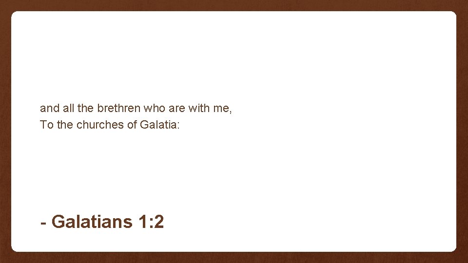 and all the brethren who are with me, To the churches of Galatia: - and all the brethren who are with me, To the churches of Galatia: -