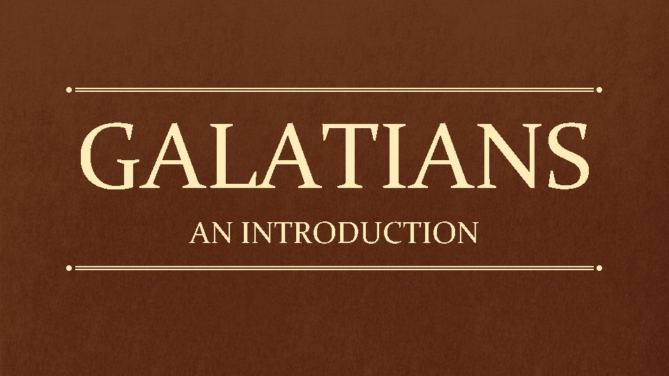 GALATIANS AN INTRODUCTION GALATIANS AN INTRODUCTION