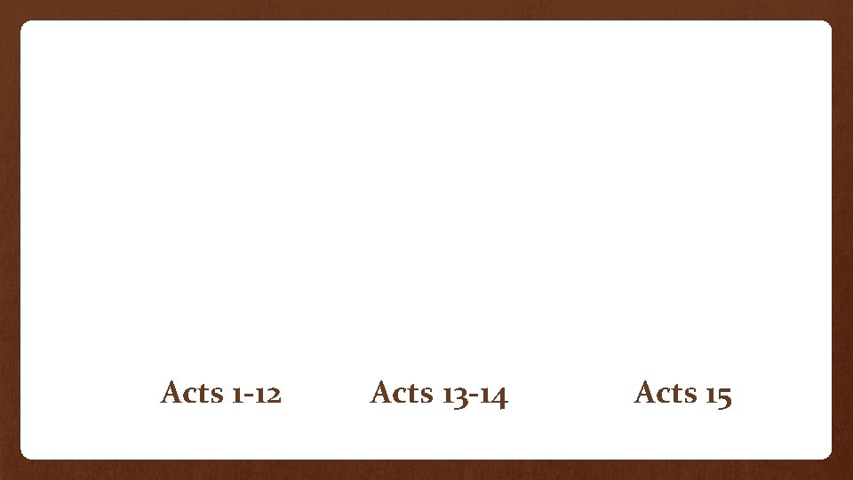 Acts 1 -12 Acts 13 -14 Acts 15 Acts 1 -12 Acts 13 -14 Acts 15