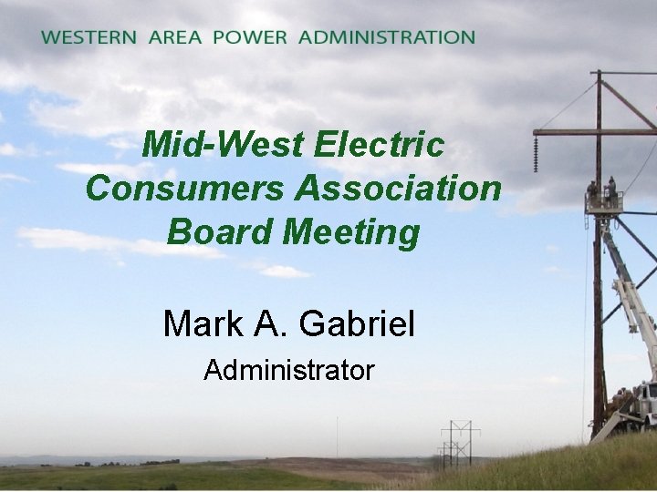 Mid-West Electric Consumers Association Board Meeting Mark A. Gabriel Administrator 