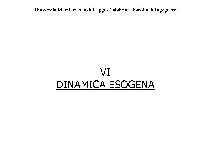 Università Mediterranea di Reggio Calabria – Facoltà di Ingegneria VI DINAMICA ESOGENA 