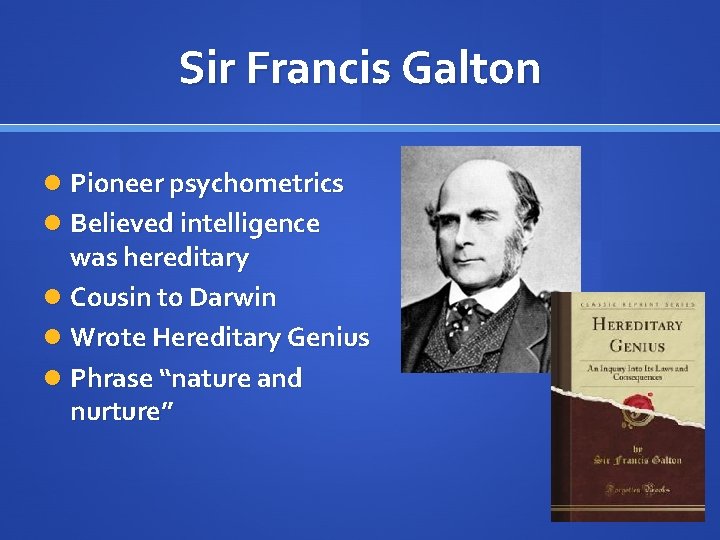 Sir Francis Galton Pioneer psychometrics Believed intelligence was hereditary Cousin to Darwin Wrote Hereditary