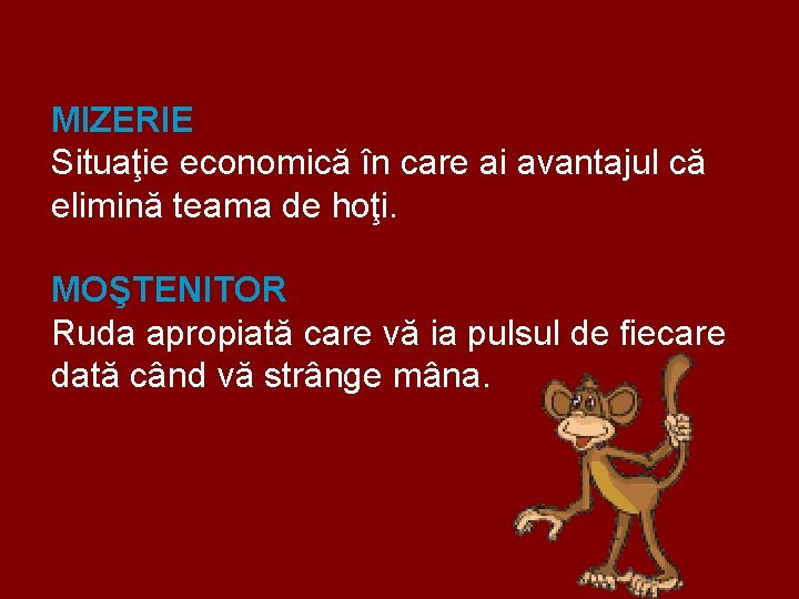 MIZERIE Situaţie economică în care ai avantajul că elimină teama de hoţi. MOŞTENITOR Ruda