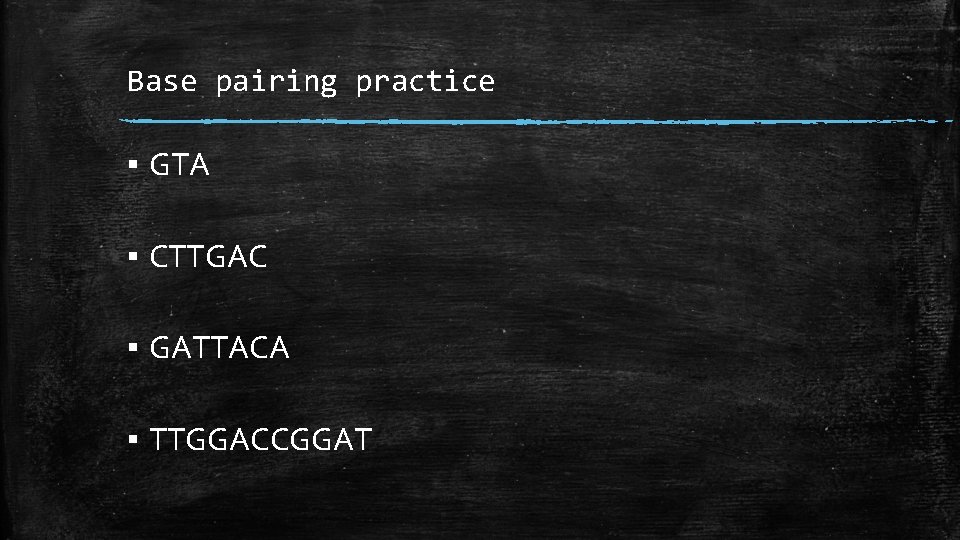 Base pairing practice ▪ GTA ▪ CTTGAC ▪ GATTACA ▪ TTGGACCGGAT 
