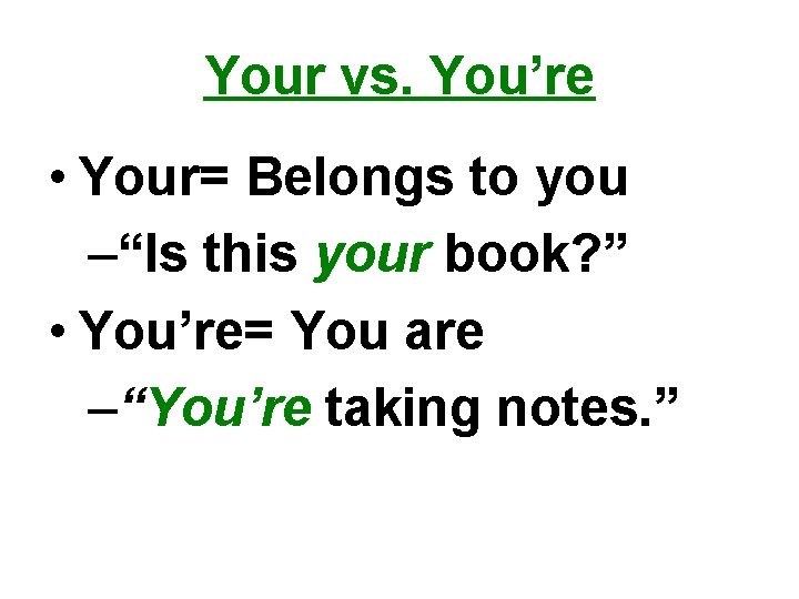 Your vs. You’re • Your= Belongs to you –“Is this your book? ” •