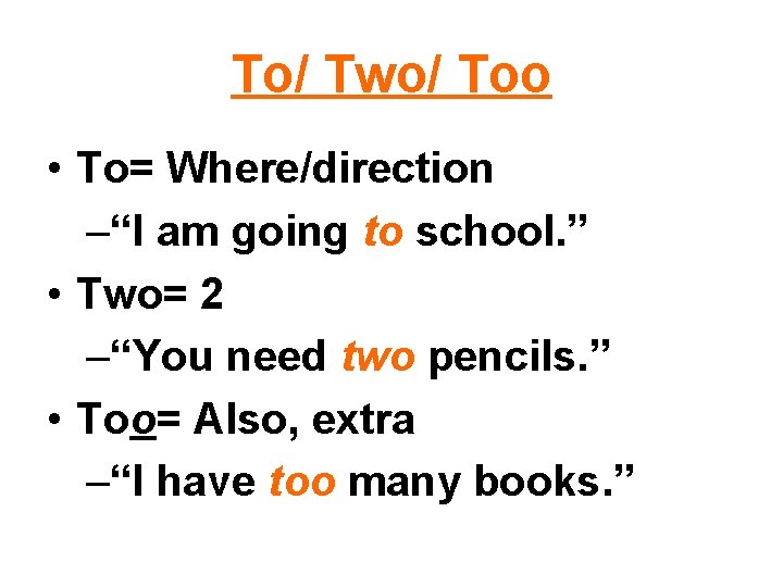 To/ Two/ Too • To= Where/direction –“I am going to school. ” • Two=