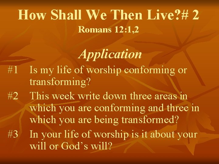 How Shall We Then Live? # 2 Romans 12: 1, 2 Application #1 Is