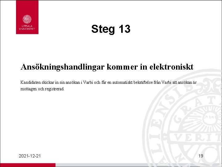 Steg 13 Ansökningshandlingar kommer in elektroniskt Kandidaten skickar in sin ansökan i Varbi och