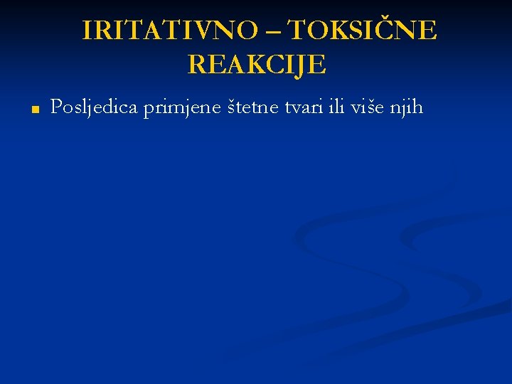 IRITATIVNO – TOKSIČNE REAKCIJE ■ Posljedica primjene štetne tvari ili više njih 