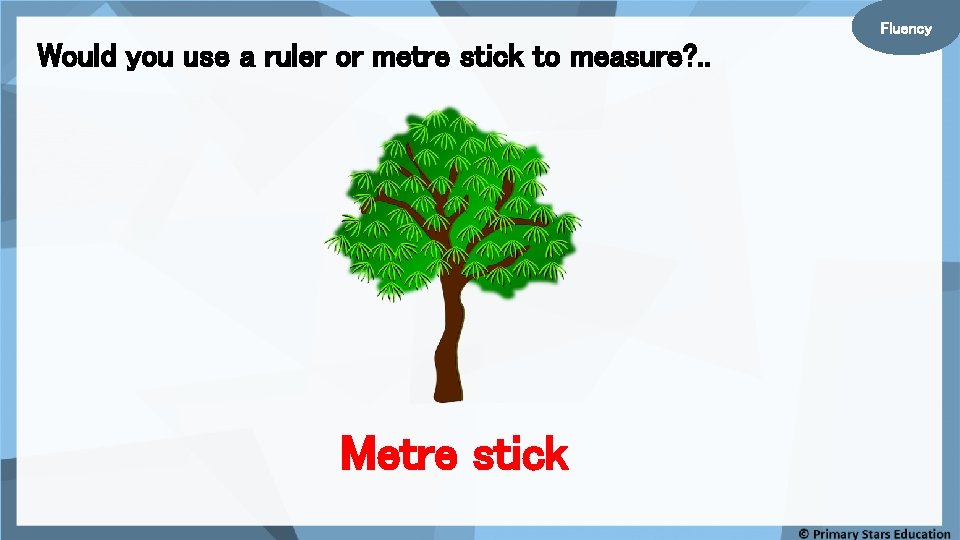 Fluency Would you use a ruler or metre stick to measure? . . Metre