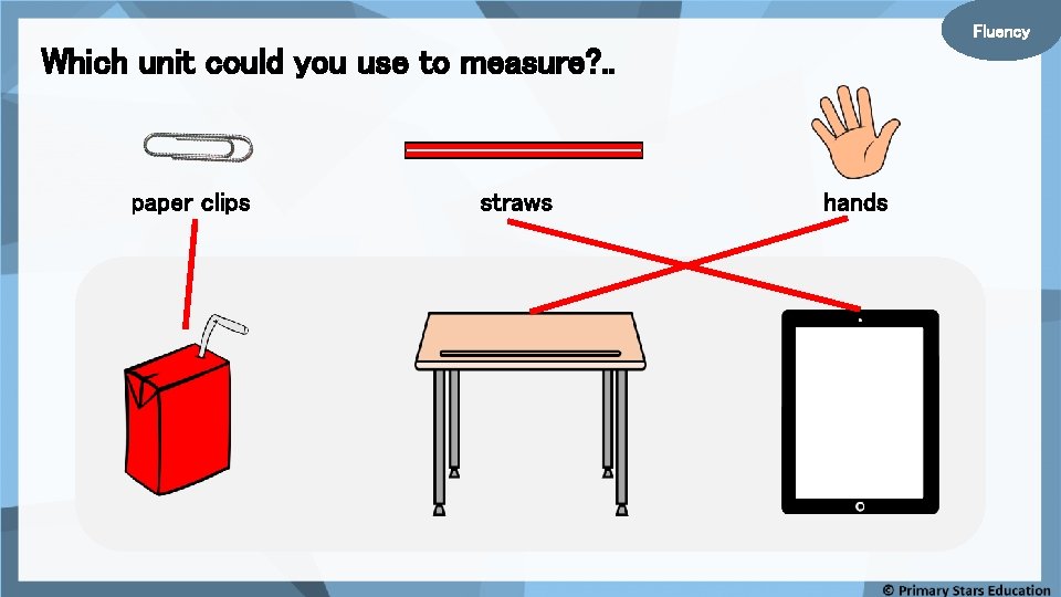 Fluency Which unit could you use to measure? . . paper clips straws hands