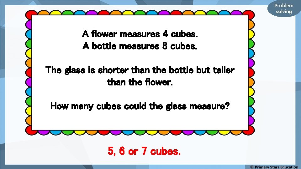 A flower measures 4 cubes. A bottle measures 8 cubes. The glass is shorter