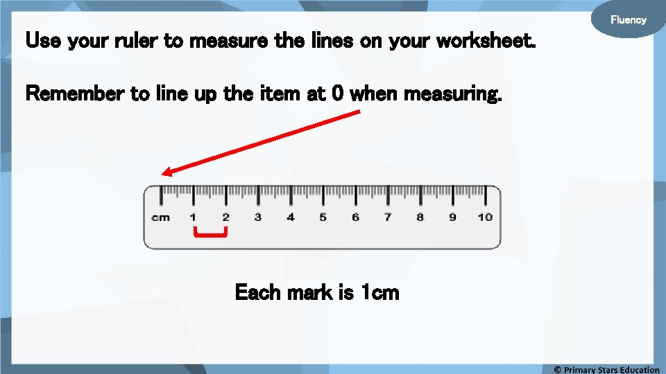 Fluency Use your ruler to measure the lines on your worksheet. Remember to line