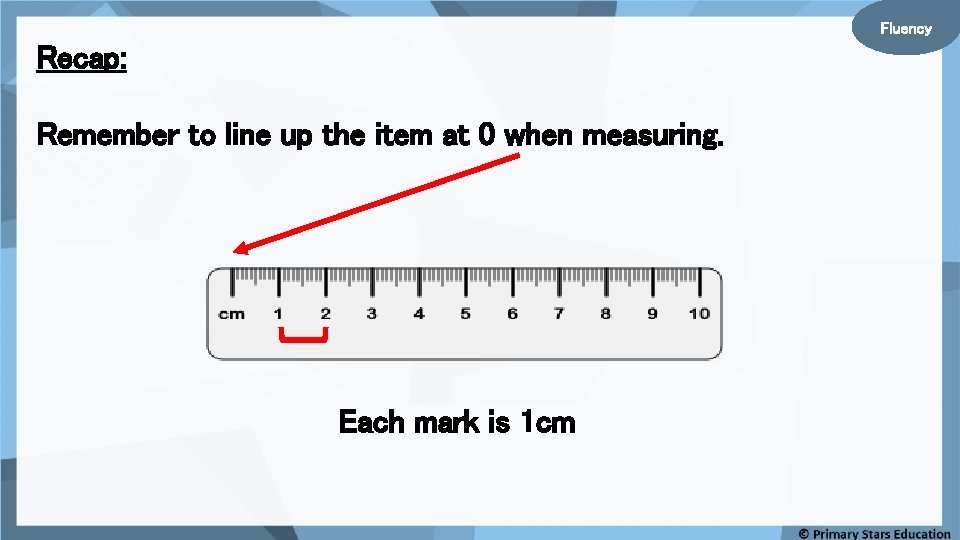 Fluency Recap: Remember to line up the item at 0 when measuring. Each mark