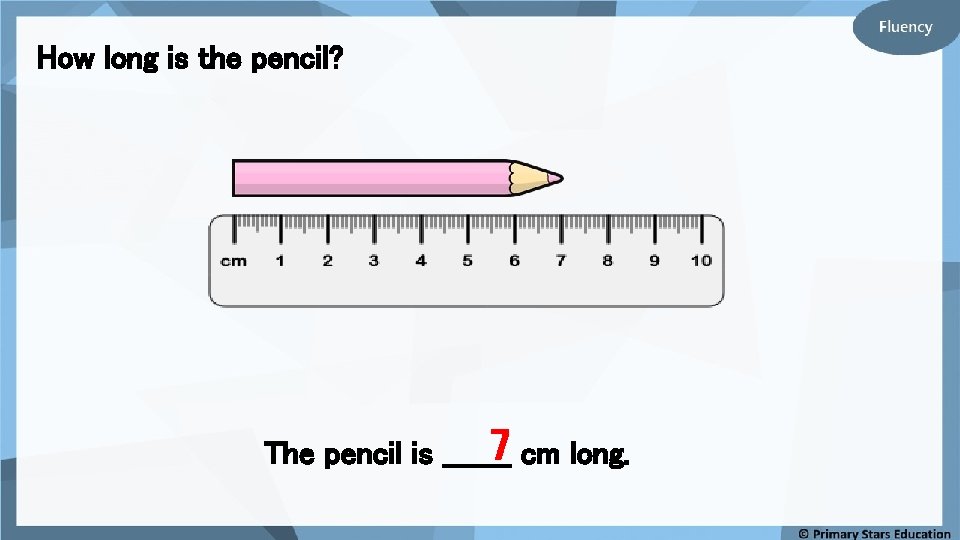 How long is the pencil? 7 cm long. The pencil is _______ 