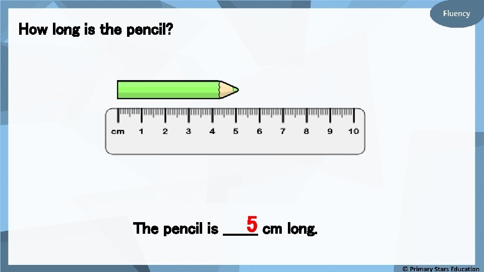 How long is the pencil? 5 cm long. The pencil is _______ 