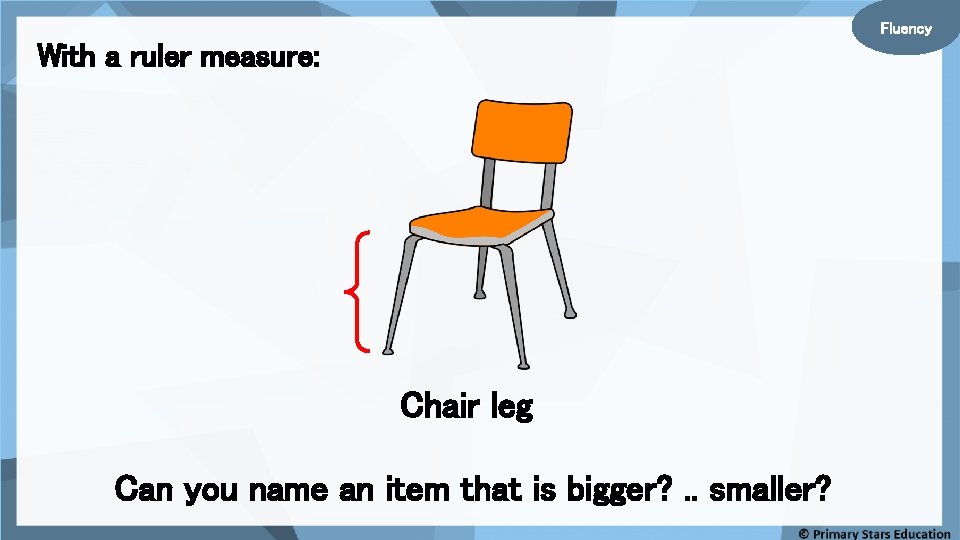 Fluency With a ruler measure: Chair leg Can you name an item that is