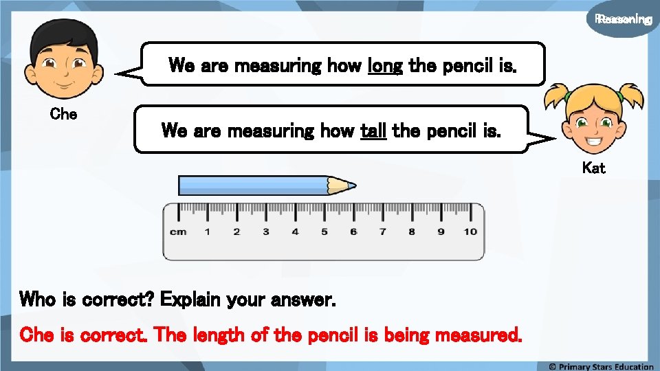 Reasoning We are measuring how long the pencil is. Che We are measuring how