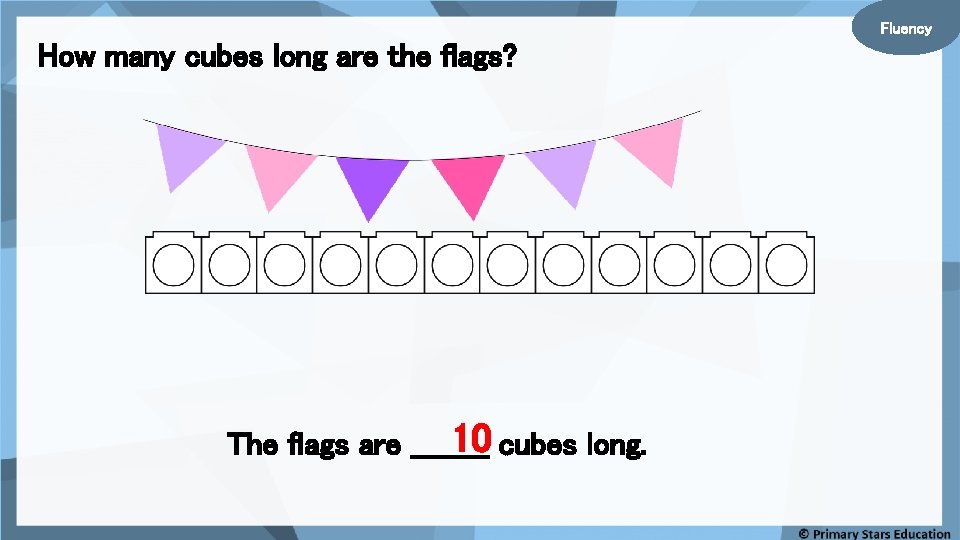 Fluency How many cubes long are the flags? 10 cubes long. The flags are