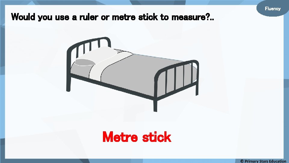 Fluency Would you use a ruler or metre stick to measure? . . Metre