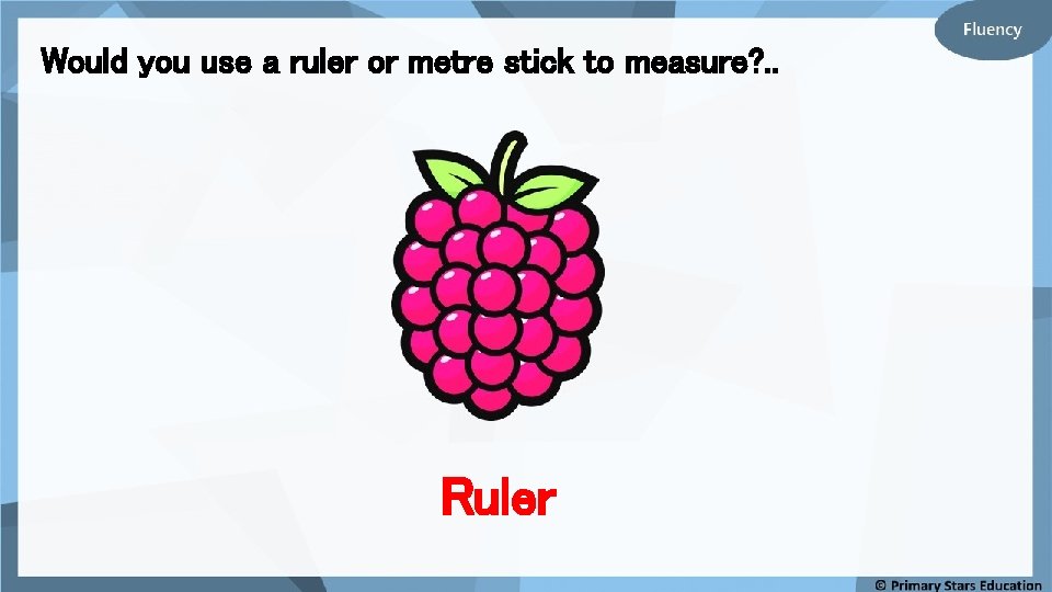 Would you use a ruler or metre stick to measure? . . Ruler 