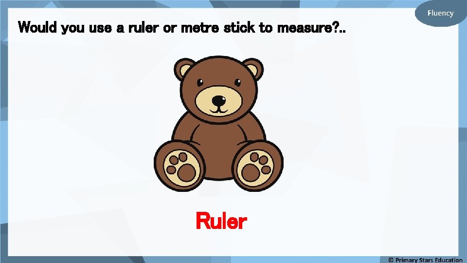 Would you use a ruler or metre stick to measure? . . Ruler 