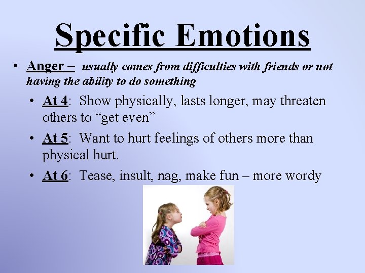 Specific Emotions • Anger – usually comes from difficulties with friends or not having