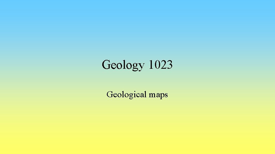 Geology 1023 Geological maps 