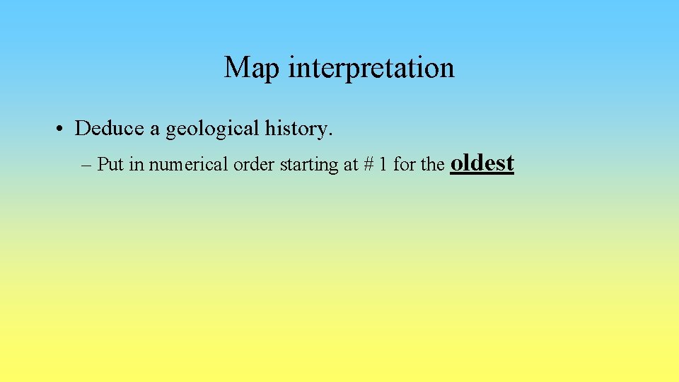 Map interpretation • Deduce a geological history. – Put in numerical order starting at