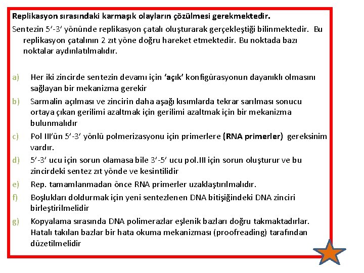 Replikasyon sırasındaki karmaşık olayların çözülmesi gerekmektedir. Sentezin 5’-3’ yönünde replikasyon çatalı oluşturarak gerçekleştiği bilinmektedir.