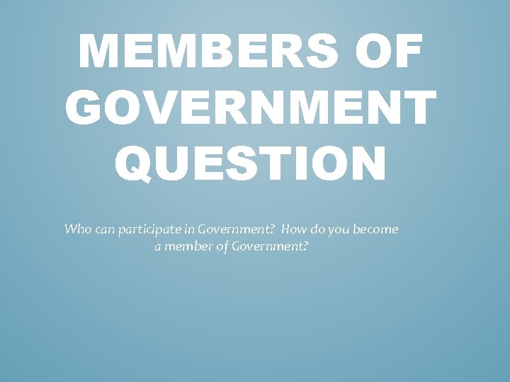 MEMBERS OF GOVERNMENT QUESTION Who can participate in Government? How do you become a MEMBERS OF GOVERNMENT QUESTION Who can participate in Government? How do you become a