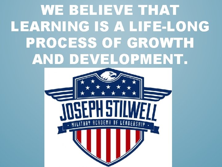 WE BELIEVE THAT LEARNING IS A LIFE-LONG PROCESS OF GROWTH AND DEVELOPMENT. WE BELIEVE THAT LEARNING IS A LIFE-LONG PROCESS OF GROWTH AND DEVELOPMENT.