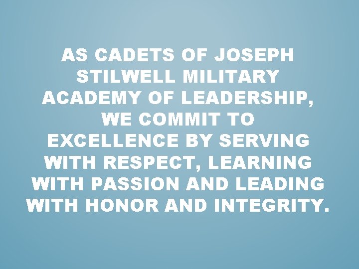 AS CADETS OF JOSEPH STILWELL MILITARY ACADEMY OF LEADERSHIP, WE COMMIT TO EXCELLENCE BY AS CADETS OF JOSEPH STILWELL MILITARY ACADEMY OF LEADERSHIP, WE COMMIT TO EXCELLENCE BY