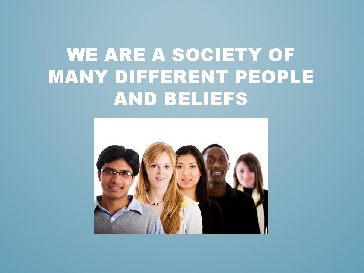 WE ARE A SOCIETY OF MANY DIFFERENT PEOPLE AND BELIEFS WE ARE A SOCIETY OF MANY DIFFERENT PEOPLE AND BELIEFS