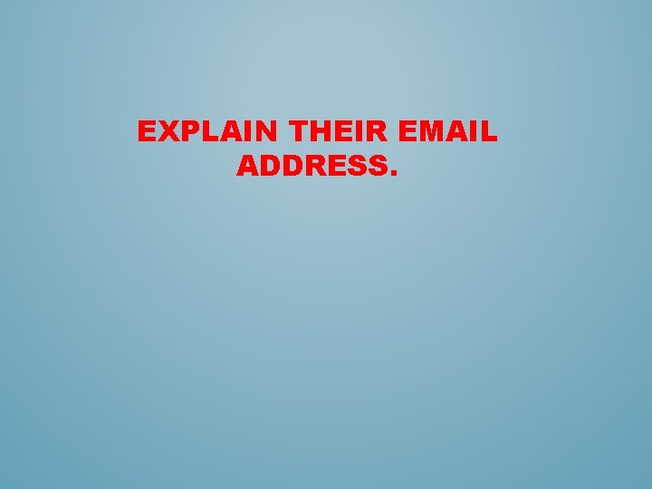 EXPLAIN THEIR EMAIL ADDRESS. EXPLAIN THEIR EMAIL ADDRESS.