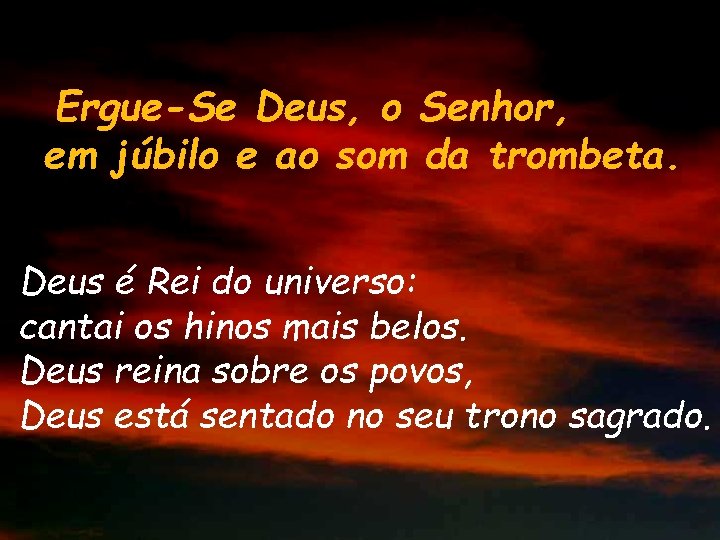 Ergue-Se Deus, o Senhor, em júbilo e ao som da trombeta. Deus é Rei