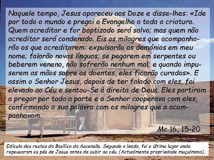 Naquele tempo, Jesus apareceu aos Doze e disse-lhes: «Ide por todo o mundo e