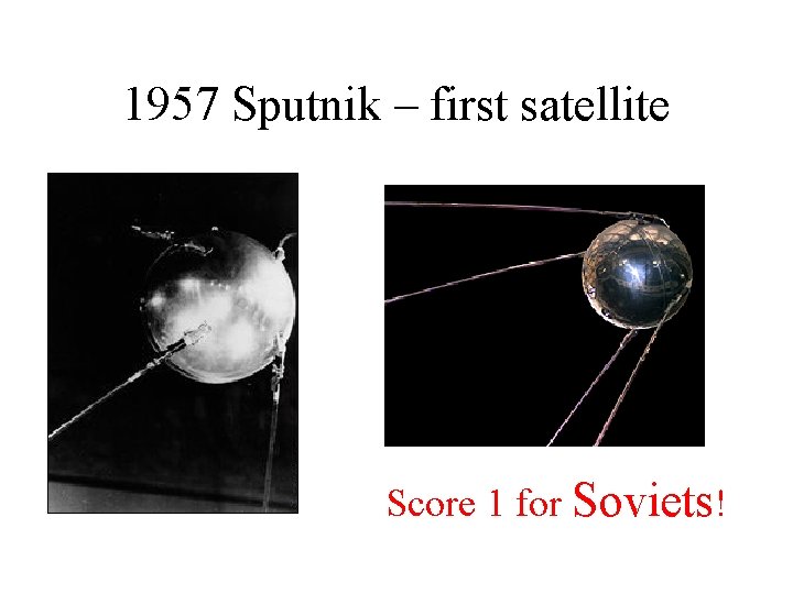 1957 Sputnik – first satellite Score 1 for Soviets! 