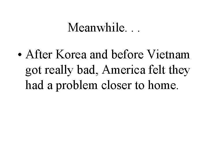 Meanwhile. . . • After Korea and before Vietnam got really bad, America felt
