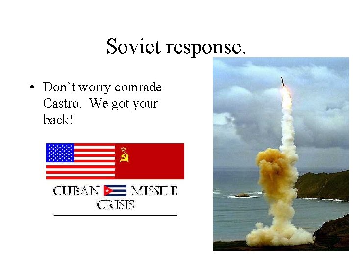 Soviet response. • Don’t worry comrade Castro. We got your back! 