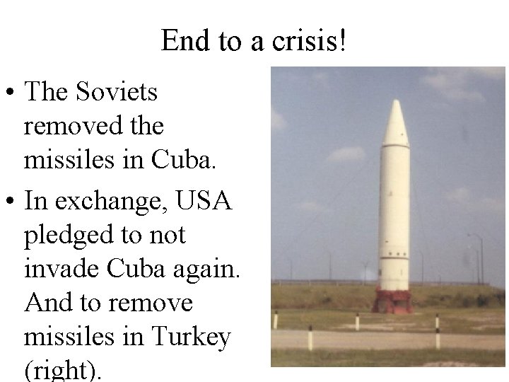 End to a crisis! • The Soviets removed the missiles in Cuba. • In