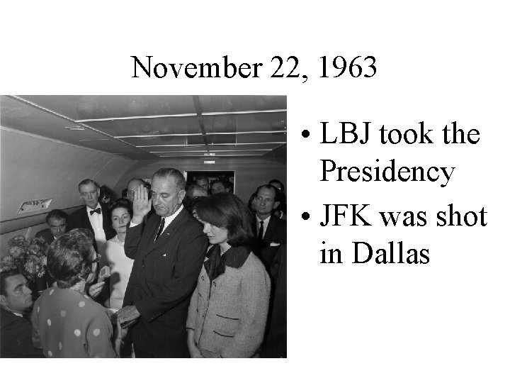 November 22, 1963 • LBJ took the Presidency • JFK was shot in Dallas
