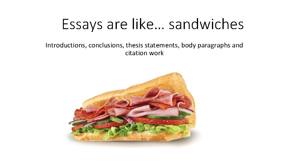 Essays are like… sandwiches Introductions, conclusions, thesis statements, body paragraphs and citation work 