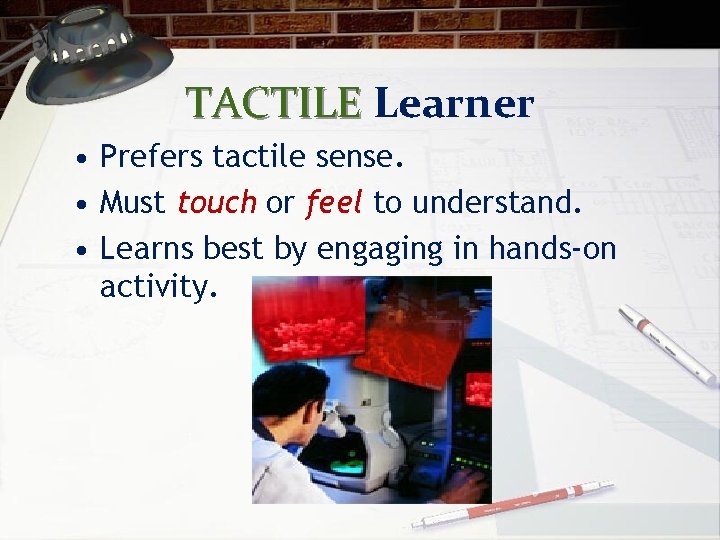 TACTILE Learner • Prefers tactile sense. • Must touch or feel to understand. •