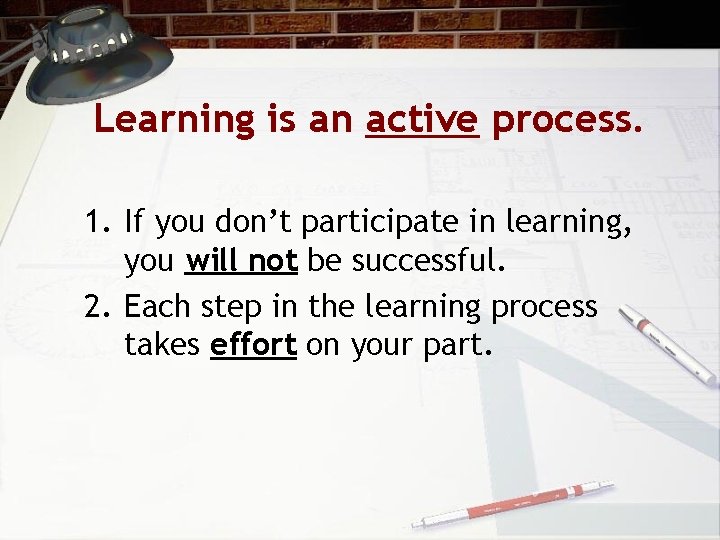 Learning is an active process. 1. If you don’t participate in learning, you will