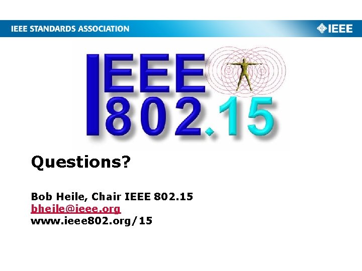 Questions? Bob Heile, Chair IEEE 802. 15 bheile@ieee. org www. ieee 802. org/15 