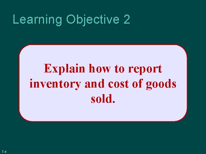 Learning Objective 2 Explain how to report inventory and cost of goods sold. 7