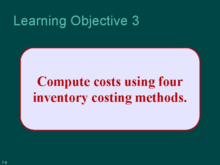 Learning Objective 3 Compute costs using four inventory costing methods. 7 -8 