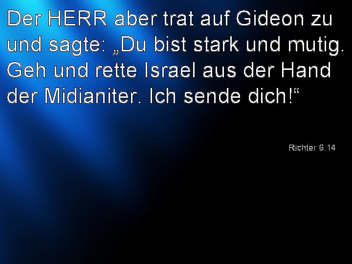 Der HERR aber trat auf Gideon zu und sagte: „Du bist stark und mutig.