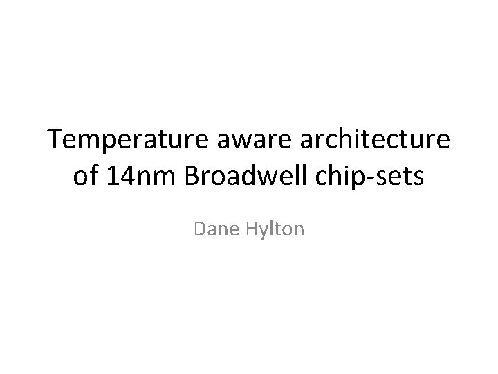 Temperature aware architecture of 14 nm Broadwell chip-sets Dane Hylton 